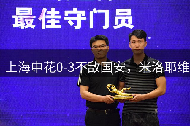 上海申花0-3不敌国安，米洛耶维奇一上任就遭开门黑，真正原因找到了