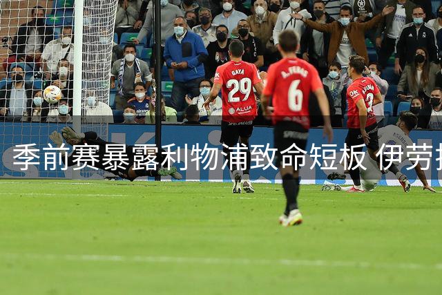 季前赛暴露利物浦致命短板 伊劳拉新战术却带来意外惊喜