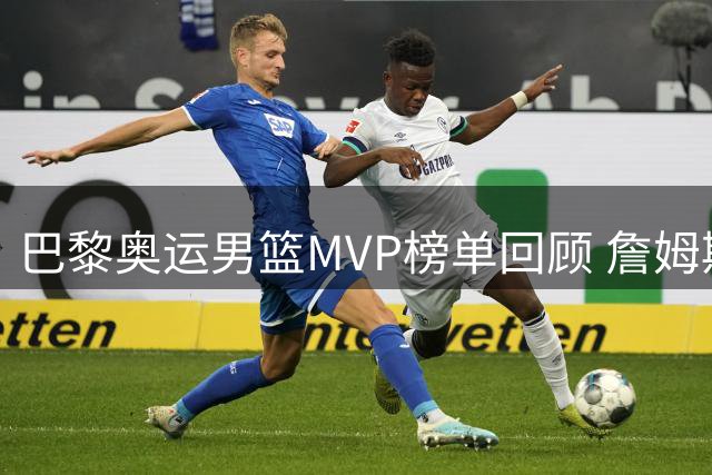 巴黎奥运男篮MVP榜单回顾 詹姆斯两年前今日加冕