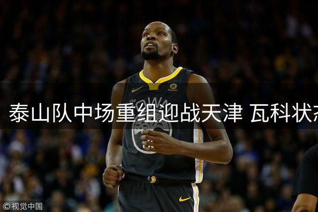 泰山队中场重组迎战天津 瓦科状态复苏成胜负关键