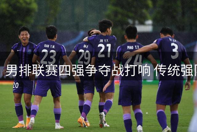 男排联赛四强争夺战打响 传统强队均占先机