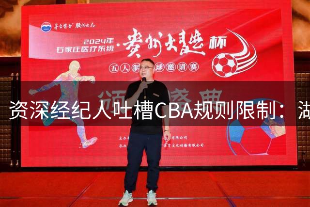 资深经纪人吐槽CBA规则限制：湖人估值超千亿却难给老将高薪