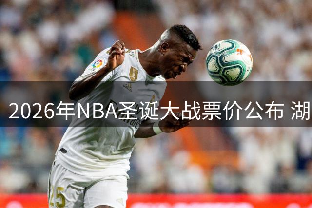 2026年NBA圣诞大战票价公布 湖人主场迎战76人最低500美元