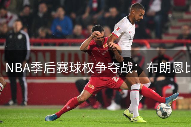 NBA季后赛球权争夺战：布朗恩比德共享榜首 老詹仍居前十